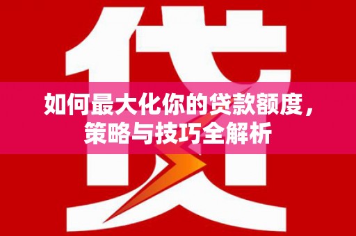 玉田如何最大化你的贷款额度，策略与技巧全解析