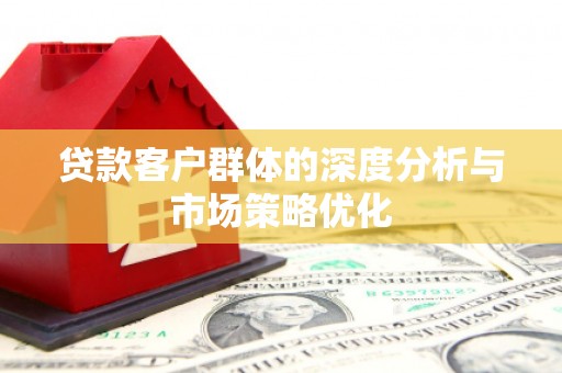 玉田贷款客户群体的深度分析与市场策略优化