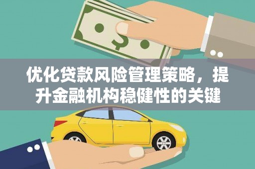 玉田优化贷款风险管理策略，提升金融机构稳健性的关键