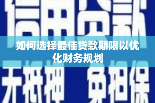 玉田如何选择最佳贷款期限以优化财务规划