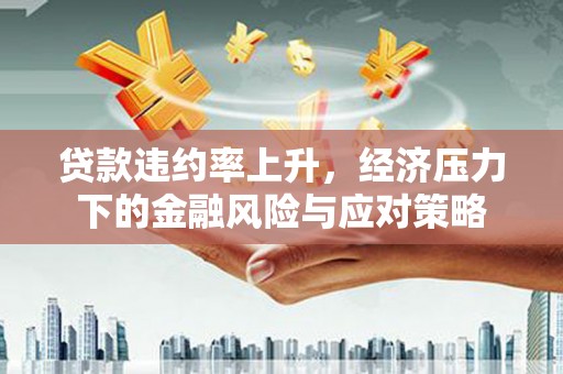 玉田贷款违约率上升，经济压力下的金融风险与应对策略