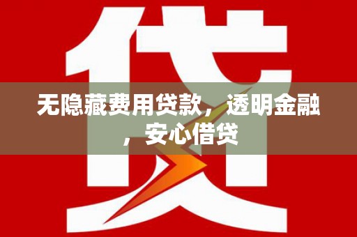玉田无隐藏费用贷款，透明金融，安心借贷