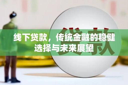 玉田线下贷款，传统金融的稳健选择与未来展望