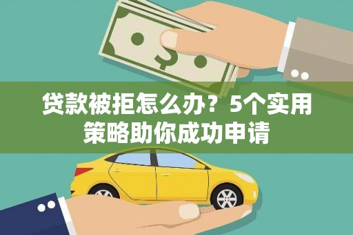 玉田贷款被拒怎么办？5个实用策略助你成功申请