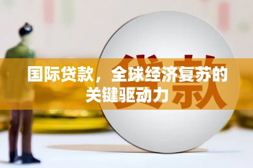 玉田国际贷款，全球经济复苏的关键驱动力