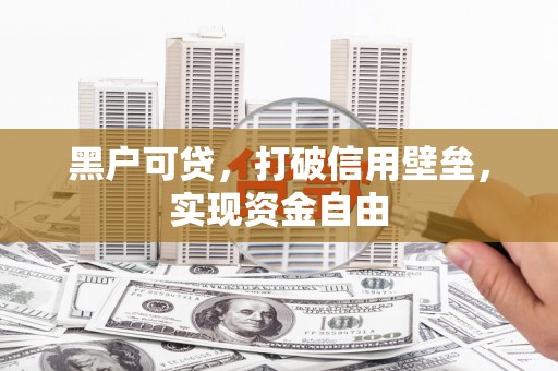 玉田黑户可贷，打破信用壁垒，实现资金自由