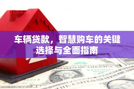 玉田车辆贷款，智慧购车的关键选择与全面指南