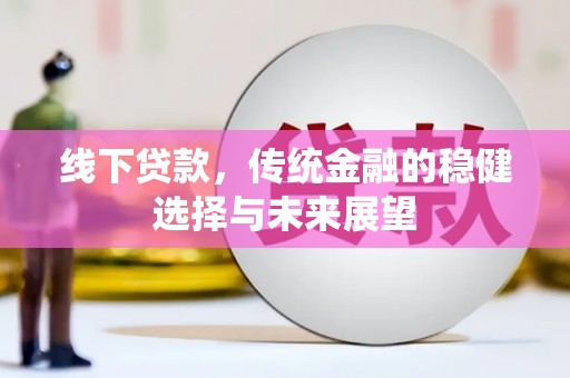 玉田线下贷款，传统金融的稳健选择与未来展望