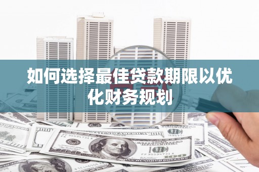 玉田如何选择最佳贷款期限以优化财务规划