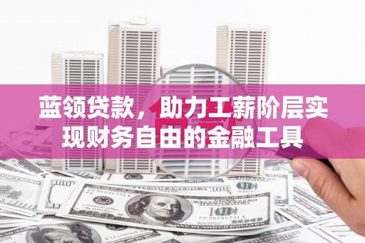 玉田蓝领贷款，助力工薪阶层实现财务自由的金融工具