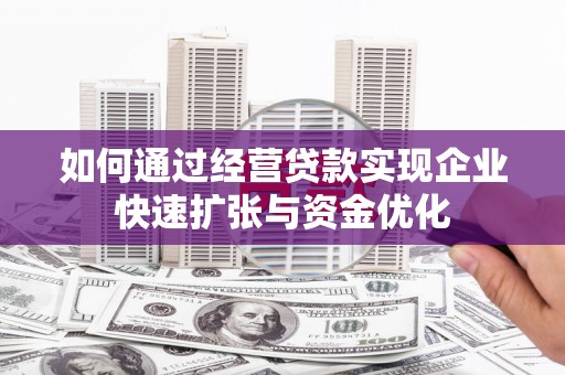 玉田如何通过经营贷款实现企业快速扩张与资金优化