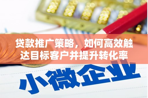 玉田贷款推广策略，如何高效触达目标客户并提升转化率