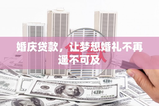 玉田婚庆贷款，让梦想婚礼不再遥不可及