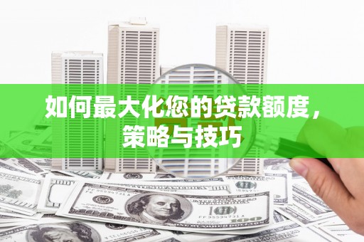 玉田如何最大化您的贷款额度，策略与技巧