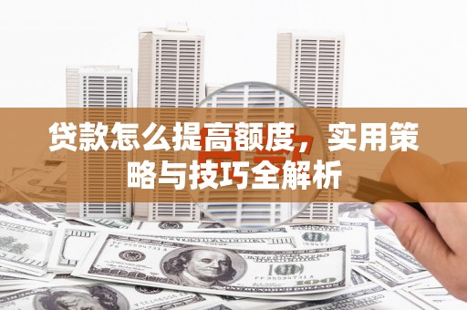 玉田贷款怎么提高额度，实用策略与技巧全解析