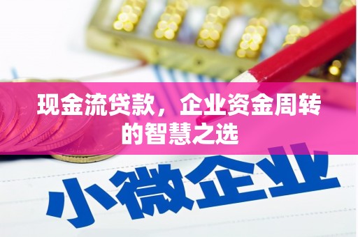 玉田现金流贷款，企业资金周转的智慧之选