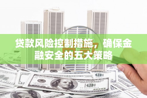 玉田贷款风险控制措施，确保金融安全的五大策略