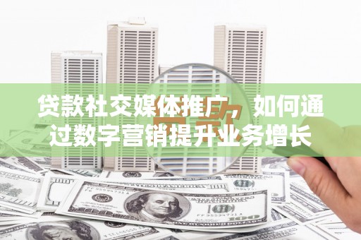 玉田贷款社交媒体推广，如何通过数字营销提升业务增长