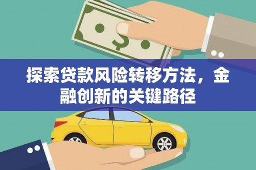 玉田探索贷款风险转移方法，金融创新的关键路径