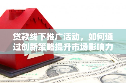 玉田贷款线下推广活动，如何通过创新策略提升市场影响力