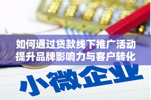 玉田如何通过贷款线下推广活动提升品牌影响力与客户转化率