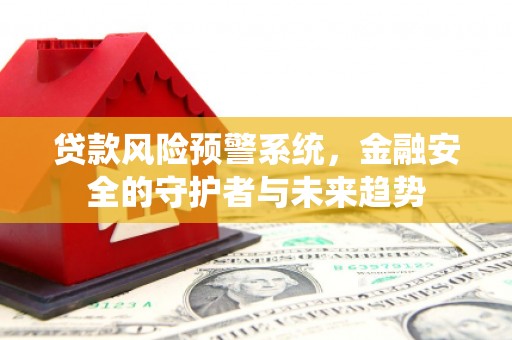 玉田贷款风险预警系统，金融安全的守护者与未来趋势