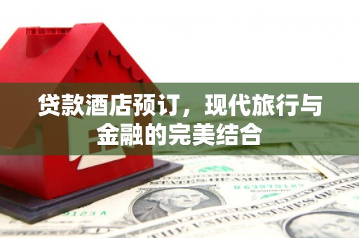 玉田贷款酒店预订，现代旅行与金融的完美结合