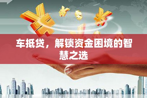 玉田车抵贷，解锁资金困境的智慧之选
