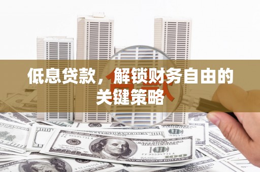 玉田低息贷款，解锁财务自由的关键策略