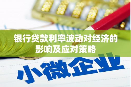 玉田银行贷款利率波动对经济的影响及应对策略