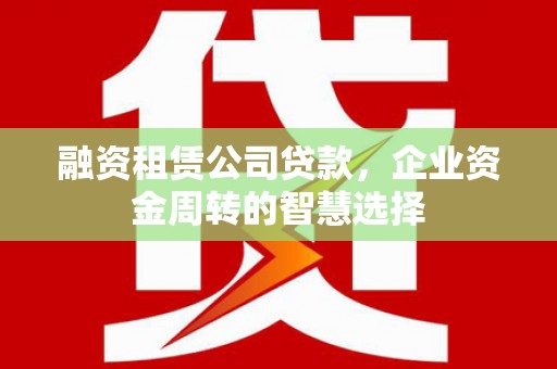 玉田融资租赁公司贷款，企业资金周转的智慧选择