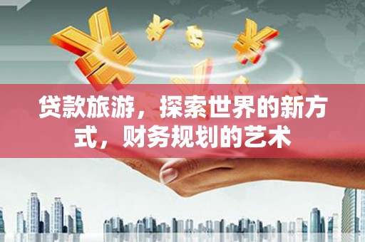 玉田贷款旅游，探索世界的新方式，财务规划的艺术