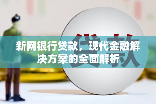 玉田新网银行贷款，现代金融解决方案的全面解析