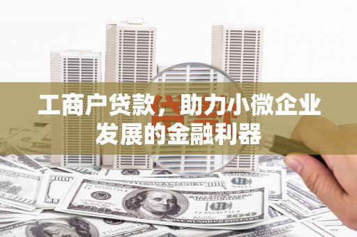 玉田工商户贷款，助力小微企业发展的金融利器