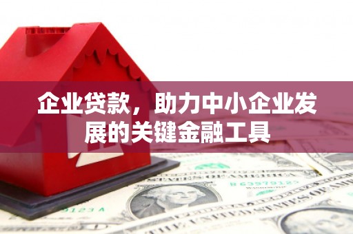 玉田企业贷款，助力中小企业发展的关键金融工具