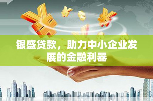 玉田银盛贷款，助力中小企业发展的金融利器