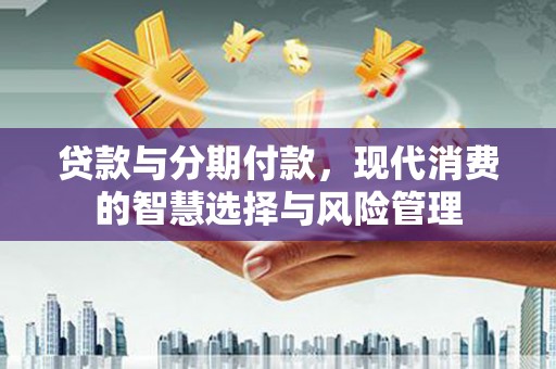 玉田贷款与分期付款，现代消费的智慧选择与风险管理