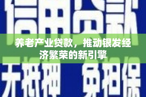 玉田养老产业贷款，推动银发经济繁荣的新引擎