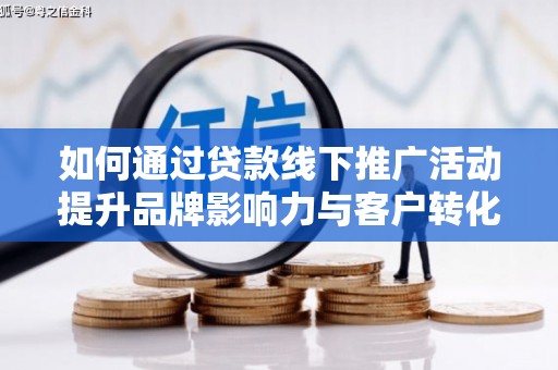 玉田如何通过贷款线下推广活动提升品牌影响力与客户转化率