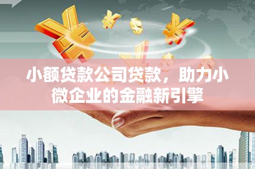 玉田小额贷款公司贷款，助力小微企业的金融新引擎