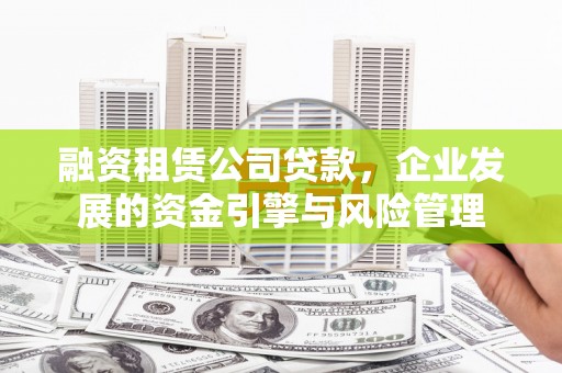 玉田融资租赁公司贷款，企业发展的资金引擎与风险管理