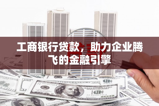 玉田工商银行贷款，助力企业腾飞的金融引擎