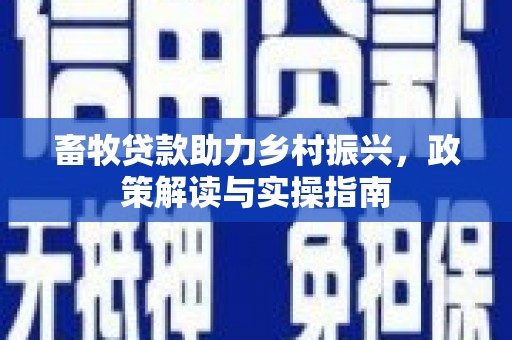 玉田畜牧贷款助力乡村振兴，政策解读与实操指南