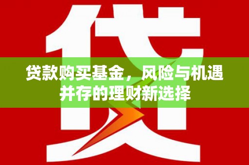 玉田贷款购买基金，风险与机遇并存的理财新选择