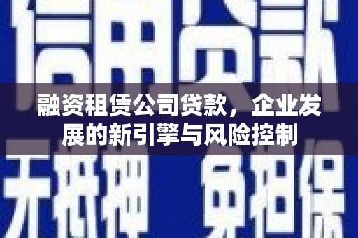 玉田融资租赁公司贷款，企业发展的新引擎与风险控制
