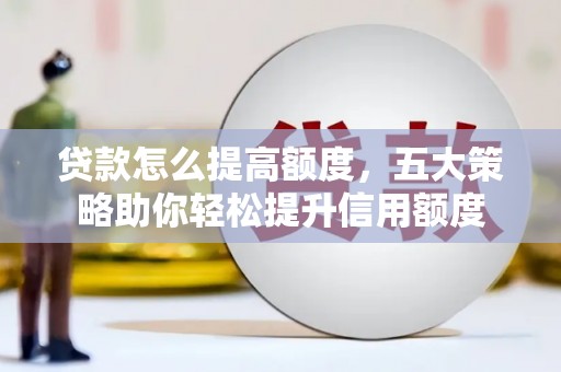 玉田贷款怎么提高额度，五大策略助你轻松提升信用额度