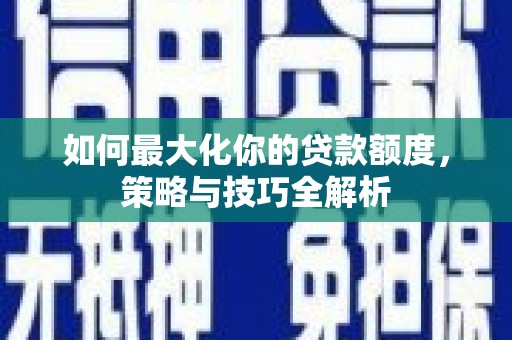 玉田如何最大化你的贷款额度，策略与技巧全解析