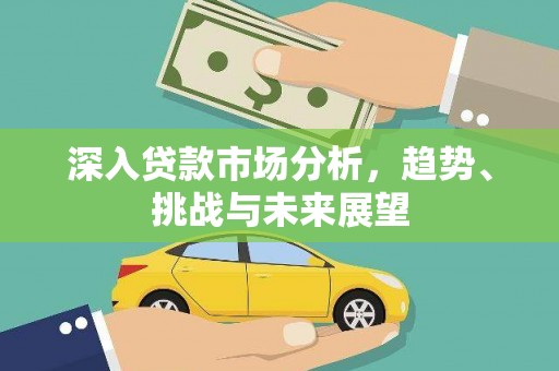 玉田深入贷款市场分析，趋势、挑战与未来展望