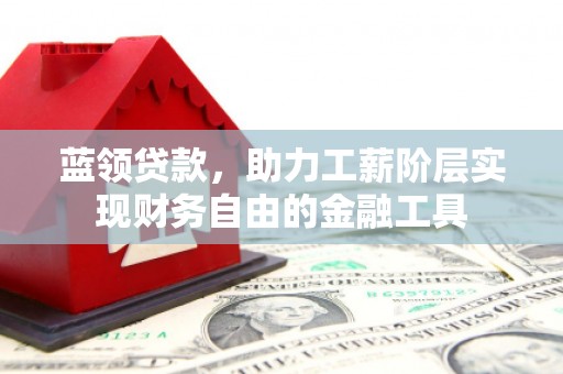 玉田蓝领贷款，助力工薪阶层实现财务自由的金融工具