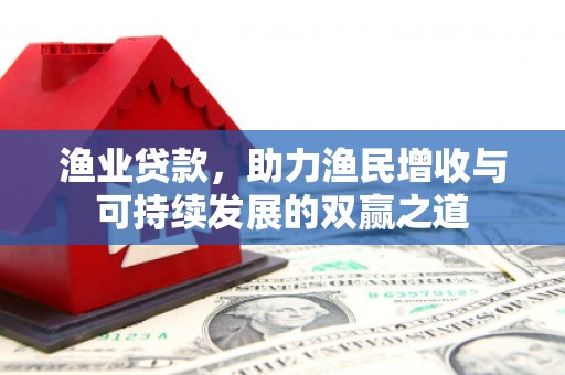玉田渔业贷款，助力渔民增收与可持续发展的双赢之道